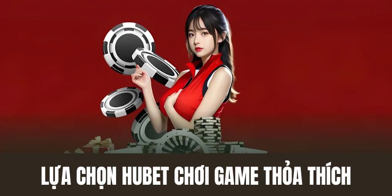 Lựa chọn Hubet chơi game thỏa thích mỗi ngày