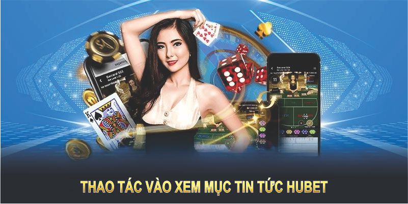 Thao tác vào xem mục tin tức HUBET một cách dễ dàng tại nhà cái